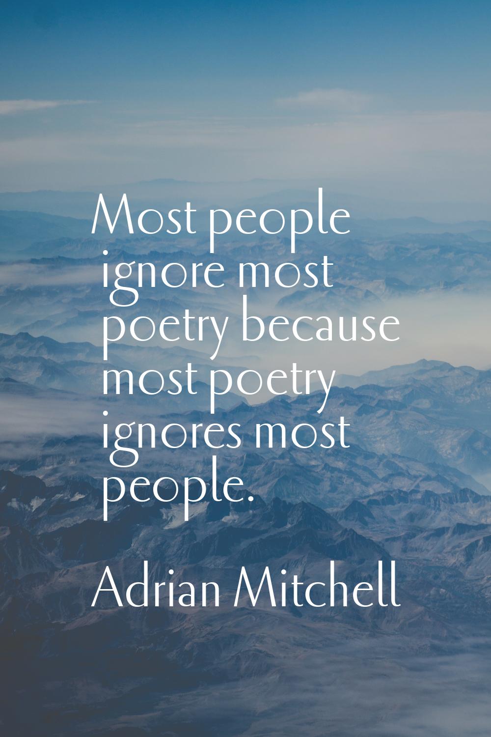 Most people ignore most poetry because most poetry ignores most people.
