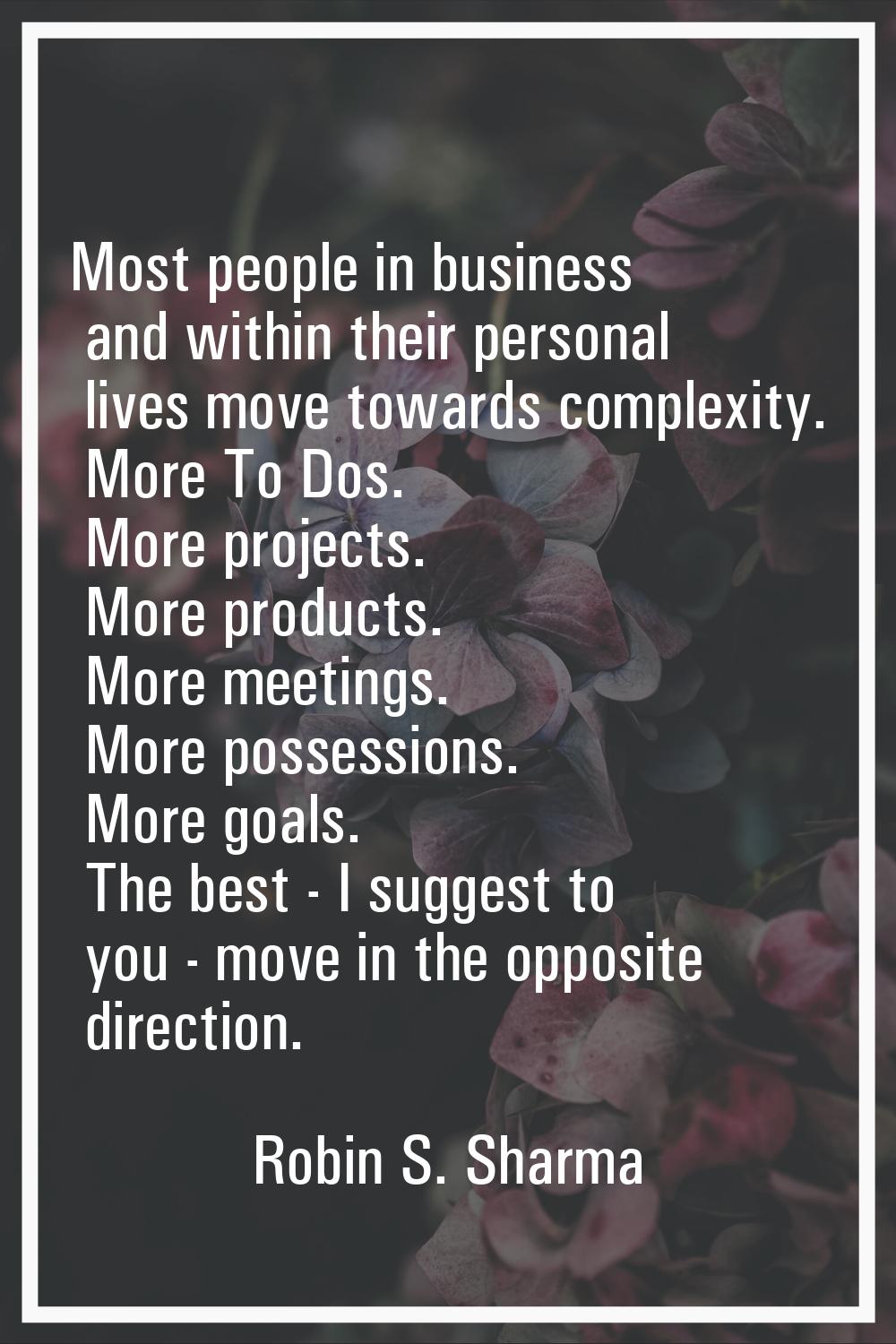 Most people in business and within their personal lives move towards complexity. More To Dos. More 