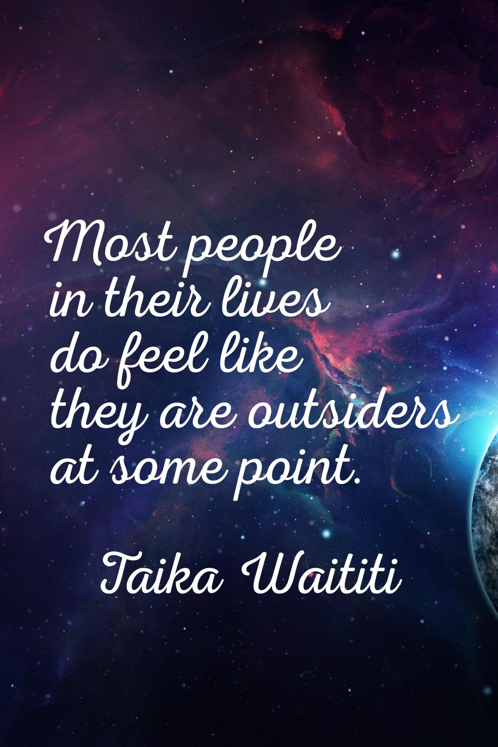 Most people in their lives do feel like they are outsiders at some point.