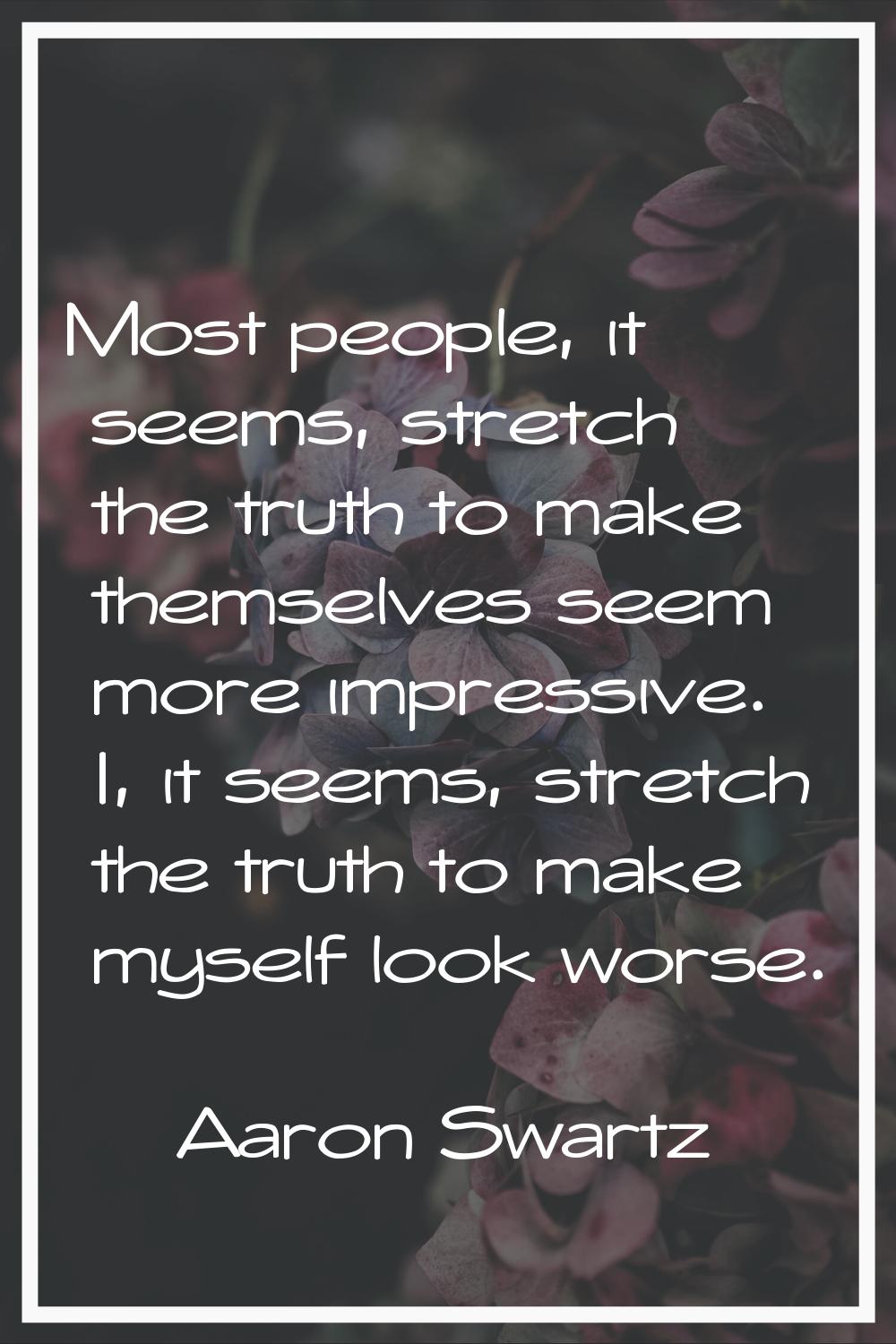 Most people, it seems, stretch the truth to make themselves seem more impressive. I, it seems, stre