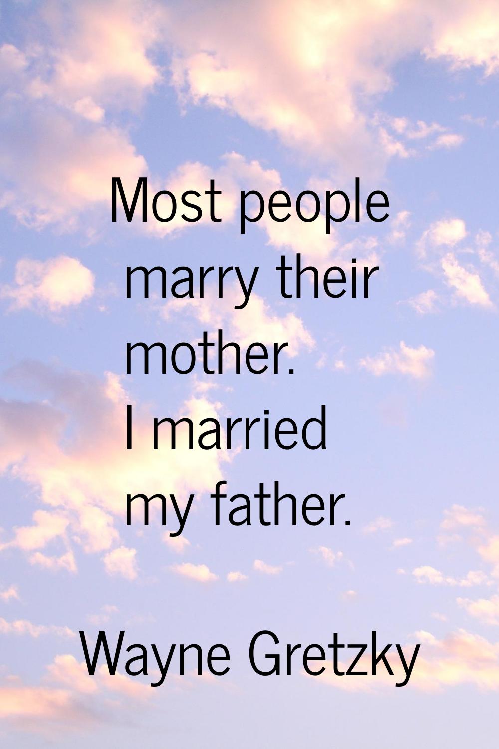 Most people marry their mother. I married my father.