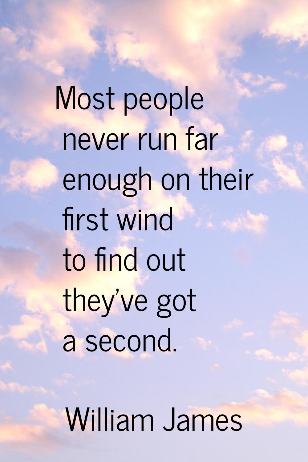 Most people never run far enough on their first wind to find out they've got a second.