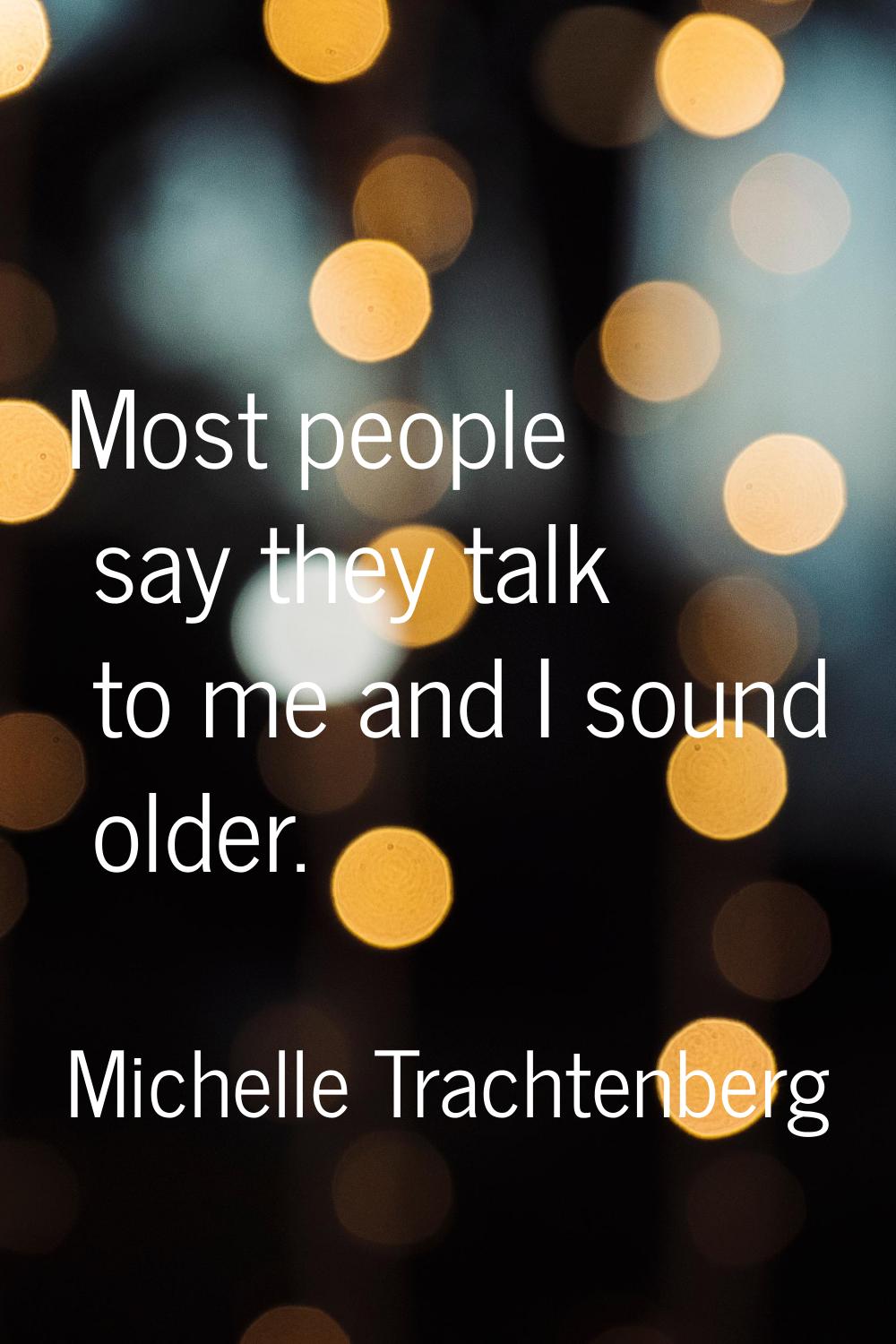 Most people say they talk to me and I sound older.