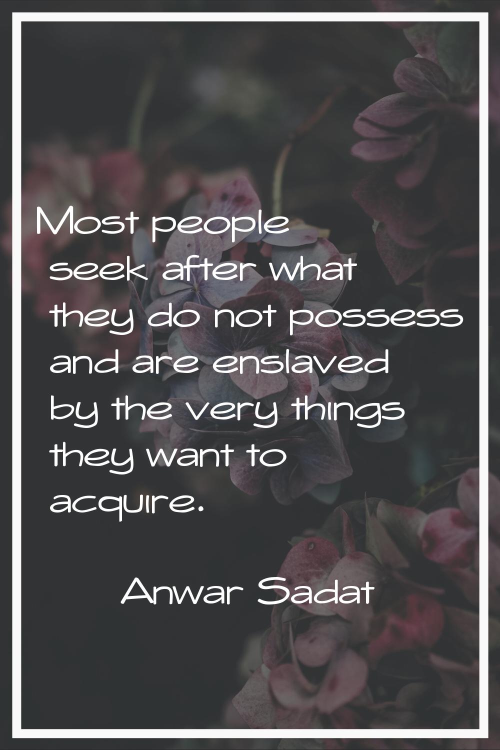 Most people seek after what they do not possess and are enslaved by the very things they want to ac