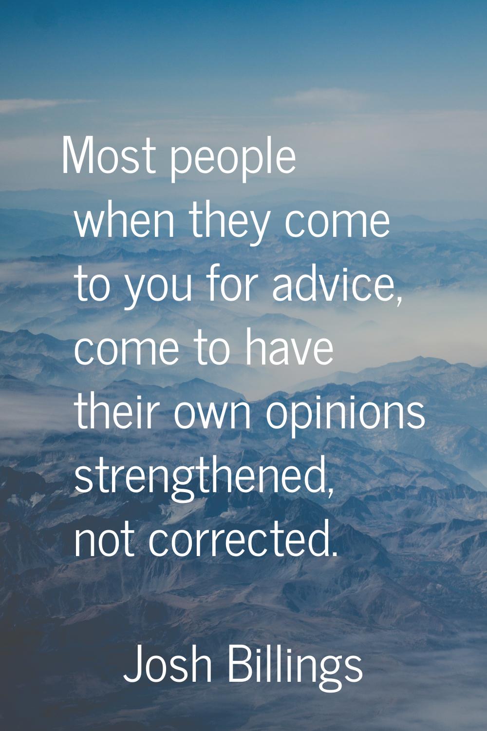 Most people when they come to you for advice, come to have their own opinions strengthened, not cor