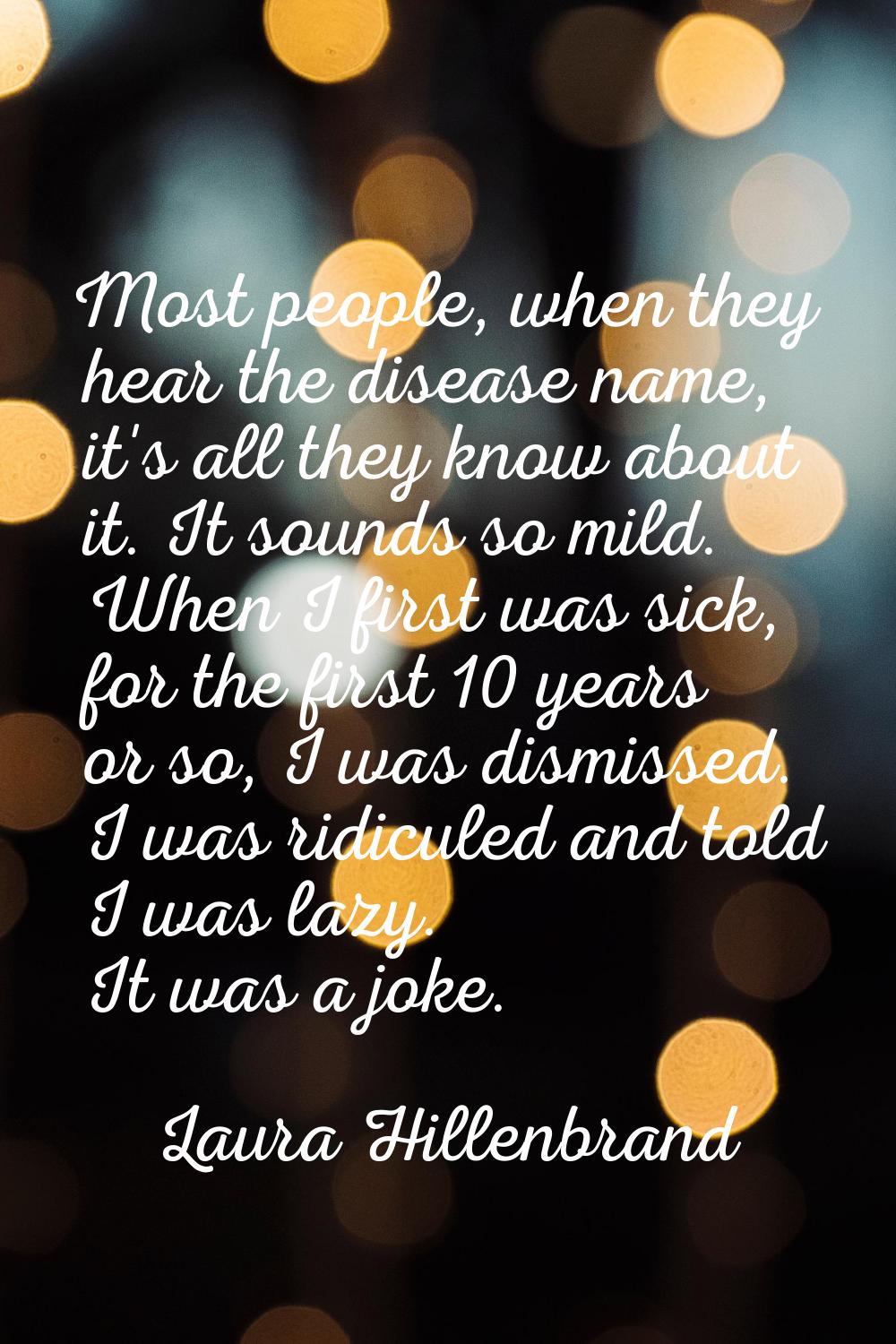 Most people, when they hear the disease name, it's all they know about it. It sounds so mild. When 