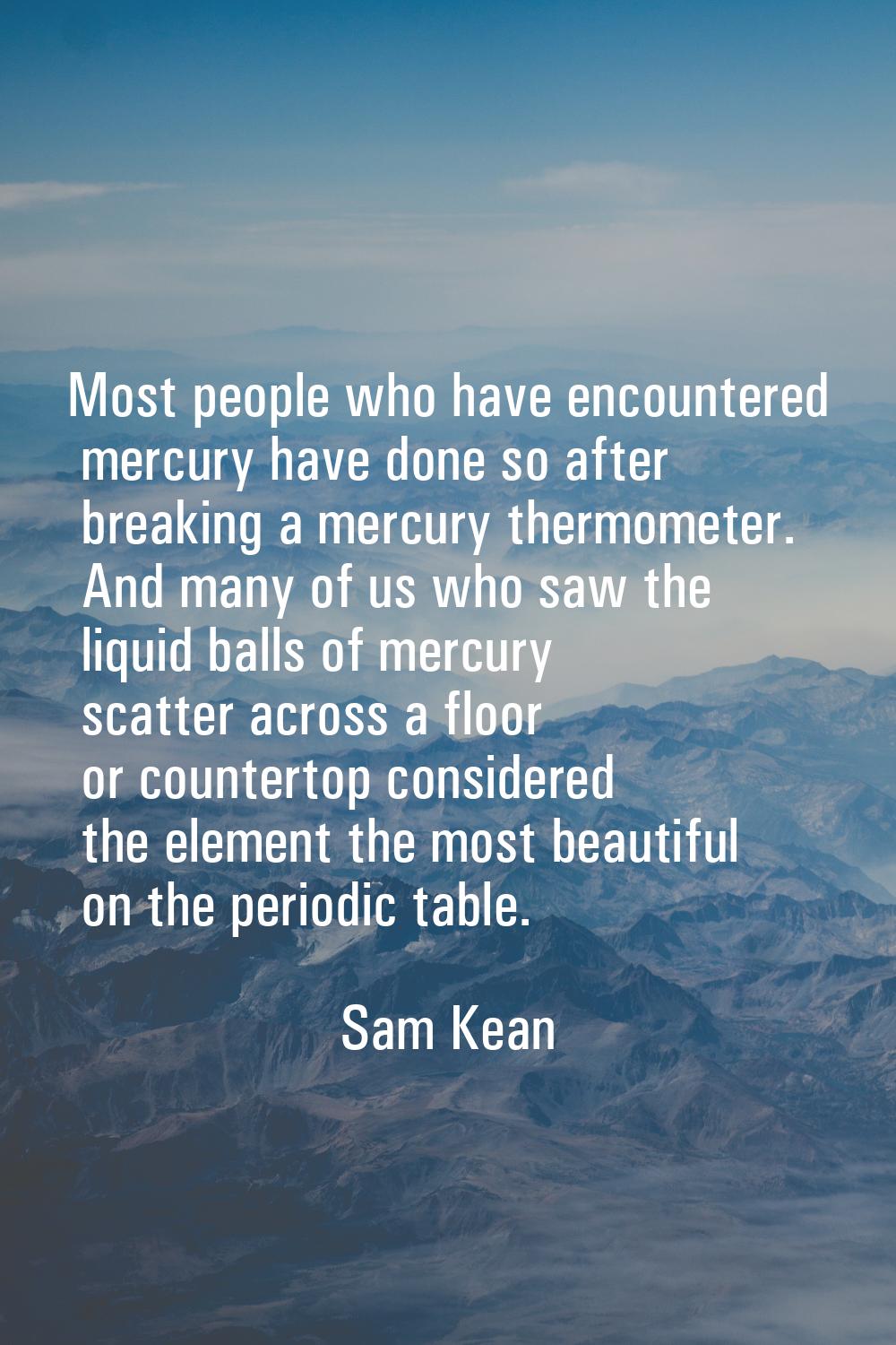 Most people who have encountered mercury have done so after breaking a mercury thermometer. And man