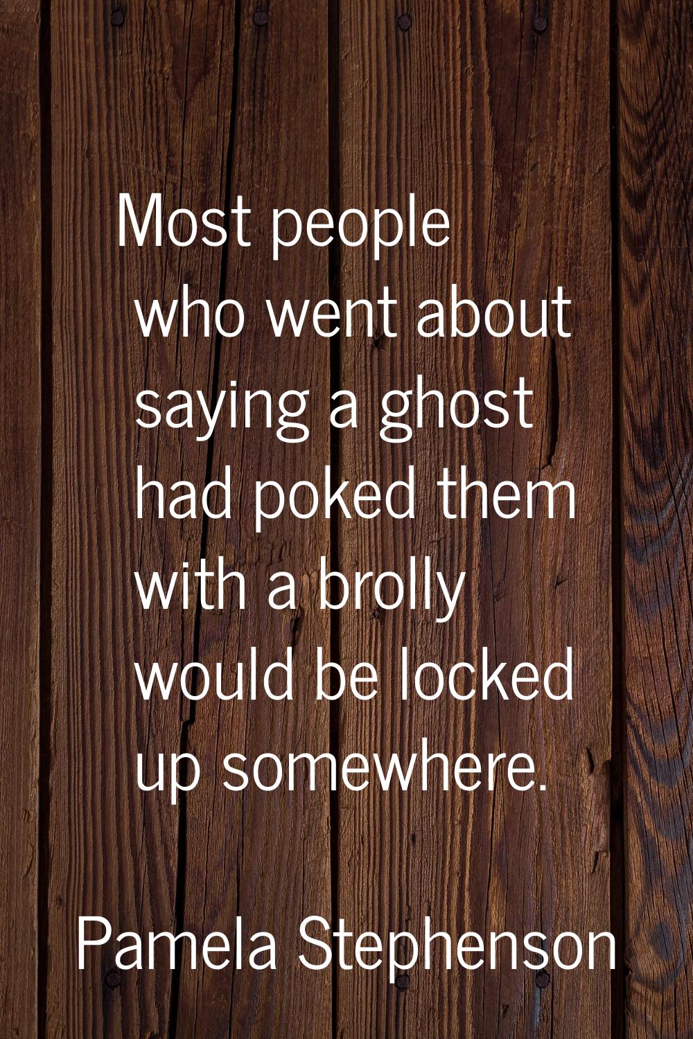 Most people who went about saying a ghost had poked them with a brolly would be locked up somewhere