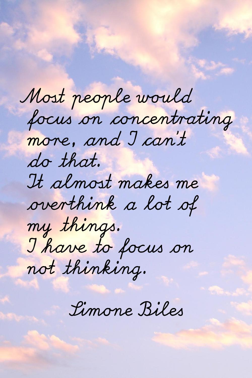 Most people would focus on concentrating more, and I can't do that. It almost makes me overthink a 
