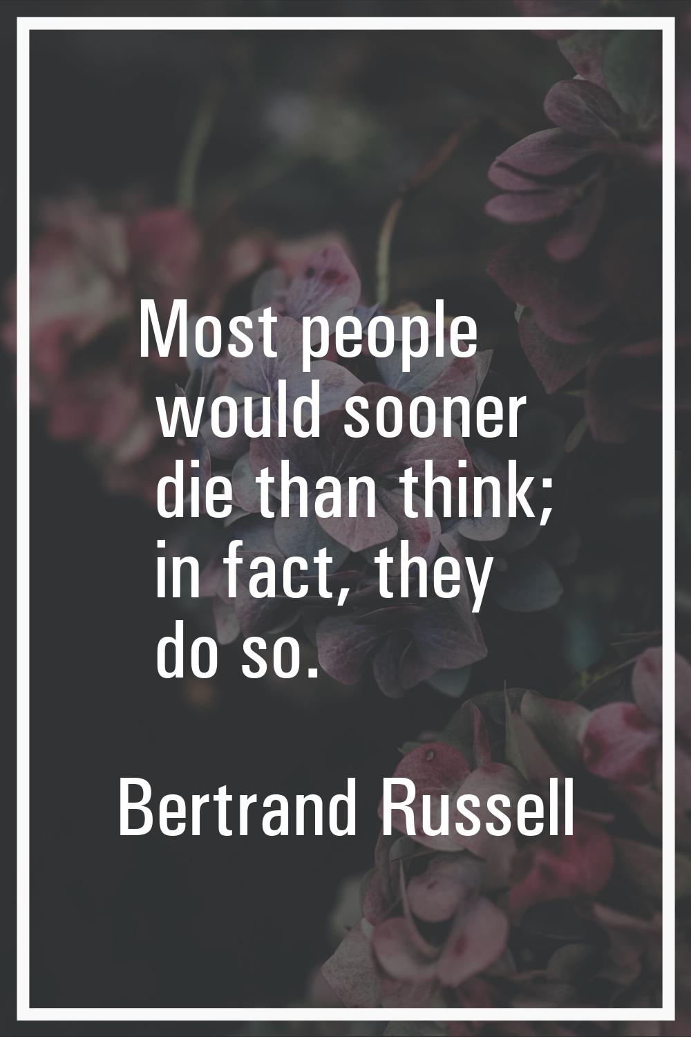 Most people would sooner die than think; in fact, they do so.