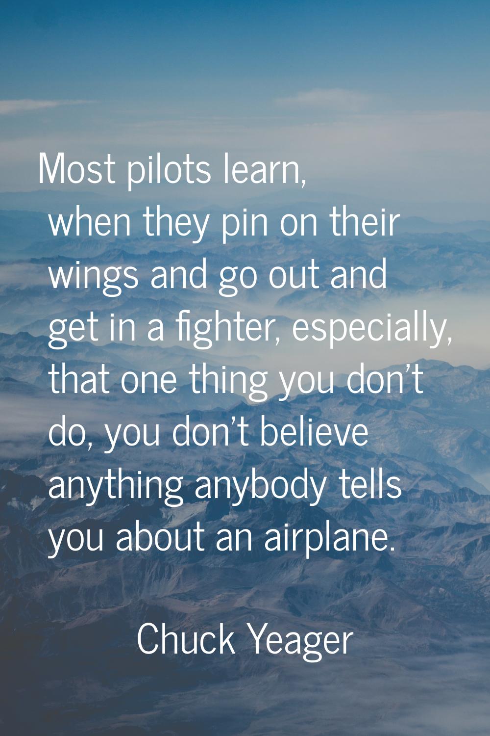 Most pilots learn, when they pin on their wings and go out and get in a fighter, especially, that o