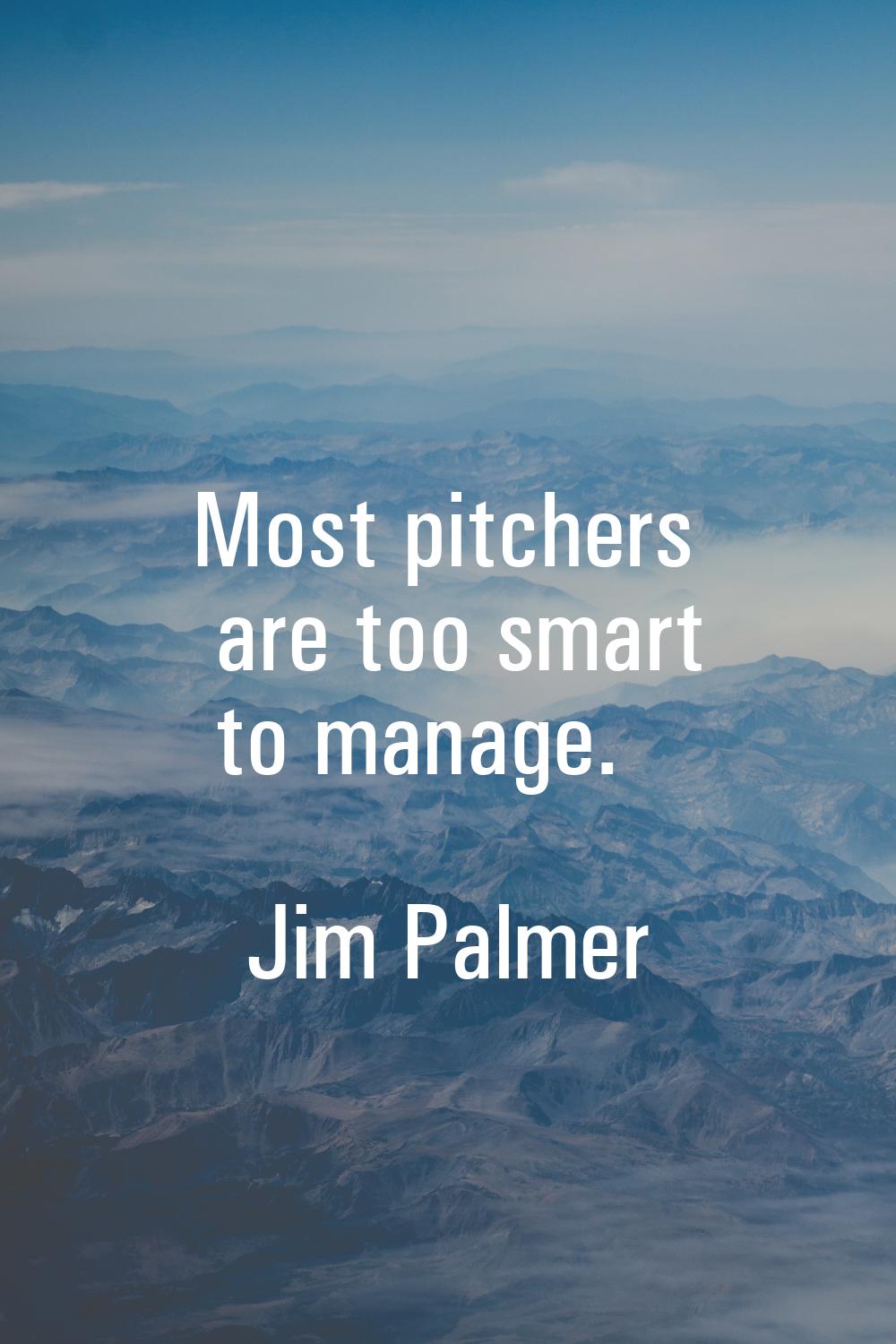 Most pitchers are too smart to manage.