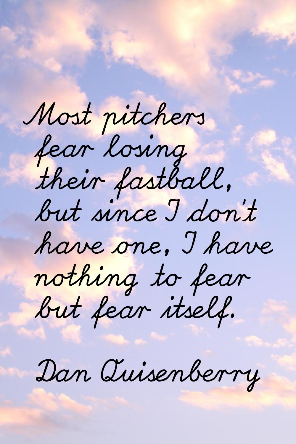 Most pitchers fear losing their fastball, but since I don't have one, I have nothing to fear but fe