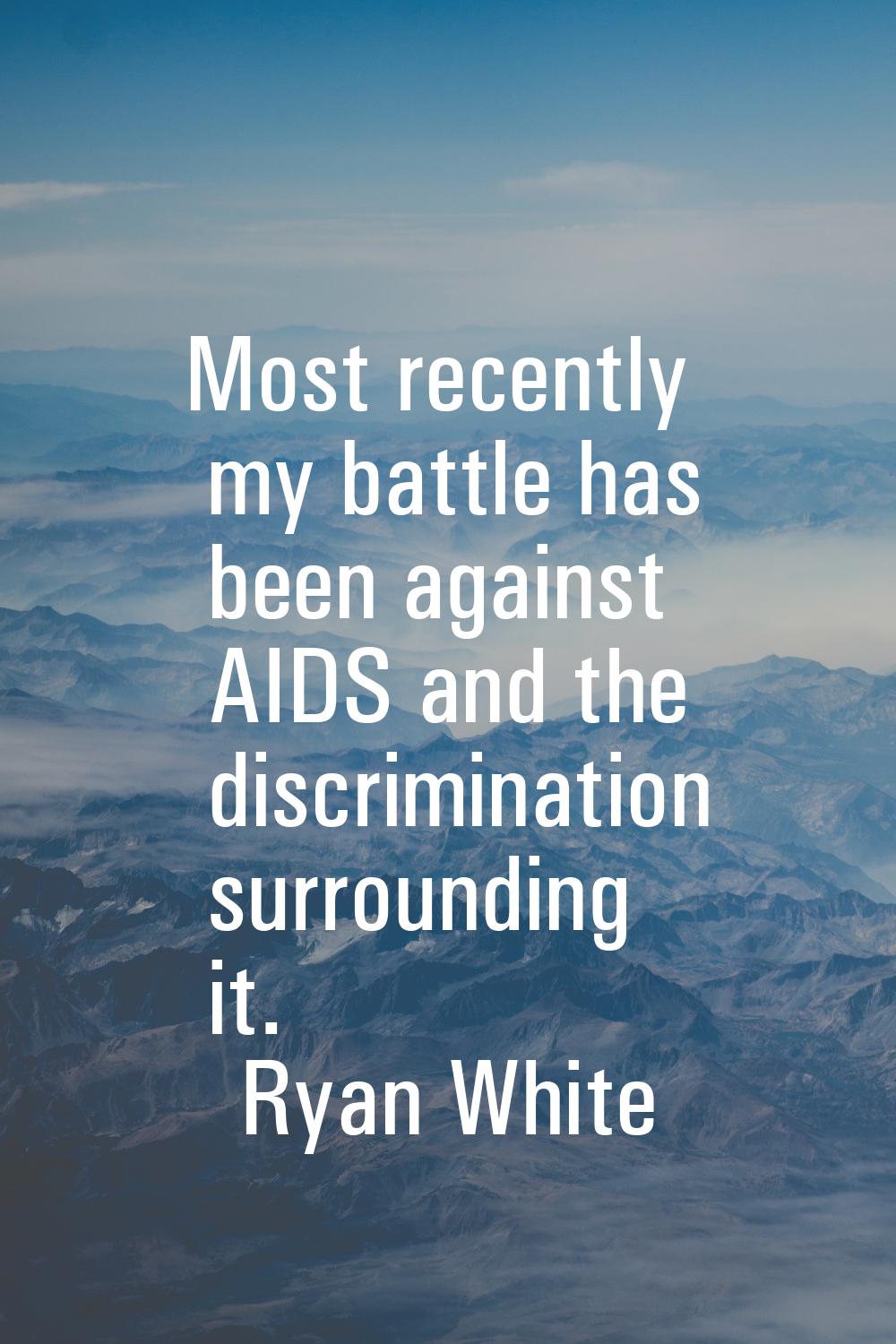 Most recently my battle has been against AIDS and the discrimination surrounding it.