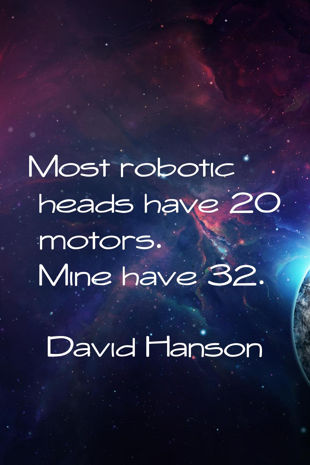 Most robotic heads have 20 motors. Mine have 32.