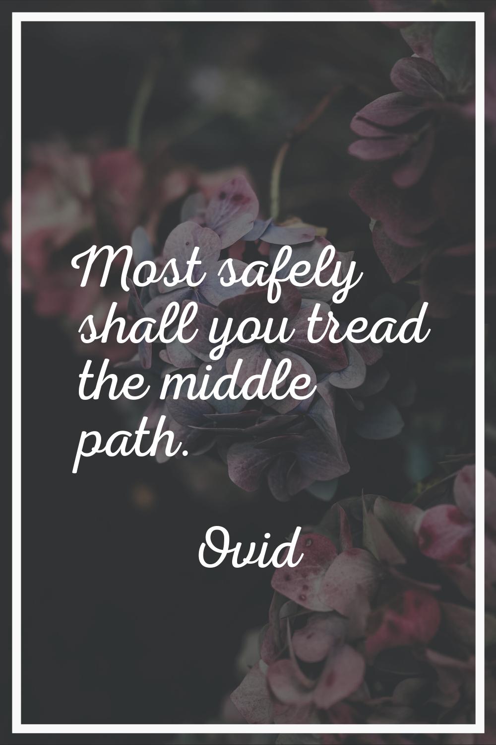 Most safely shall you tread the middle path.