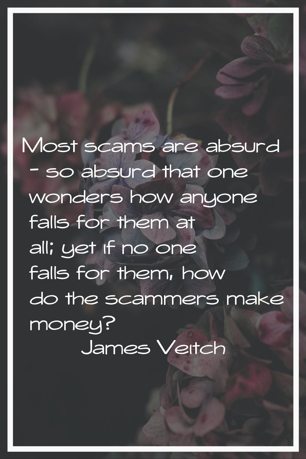 Most scams are absurd - so absurd that one wonders how anyone falls for them at all; yet if no one 