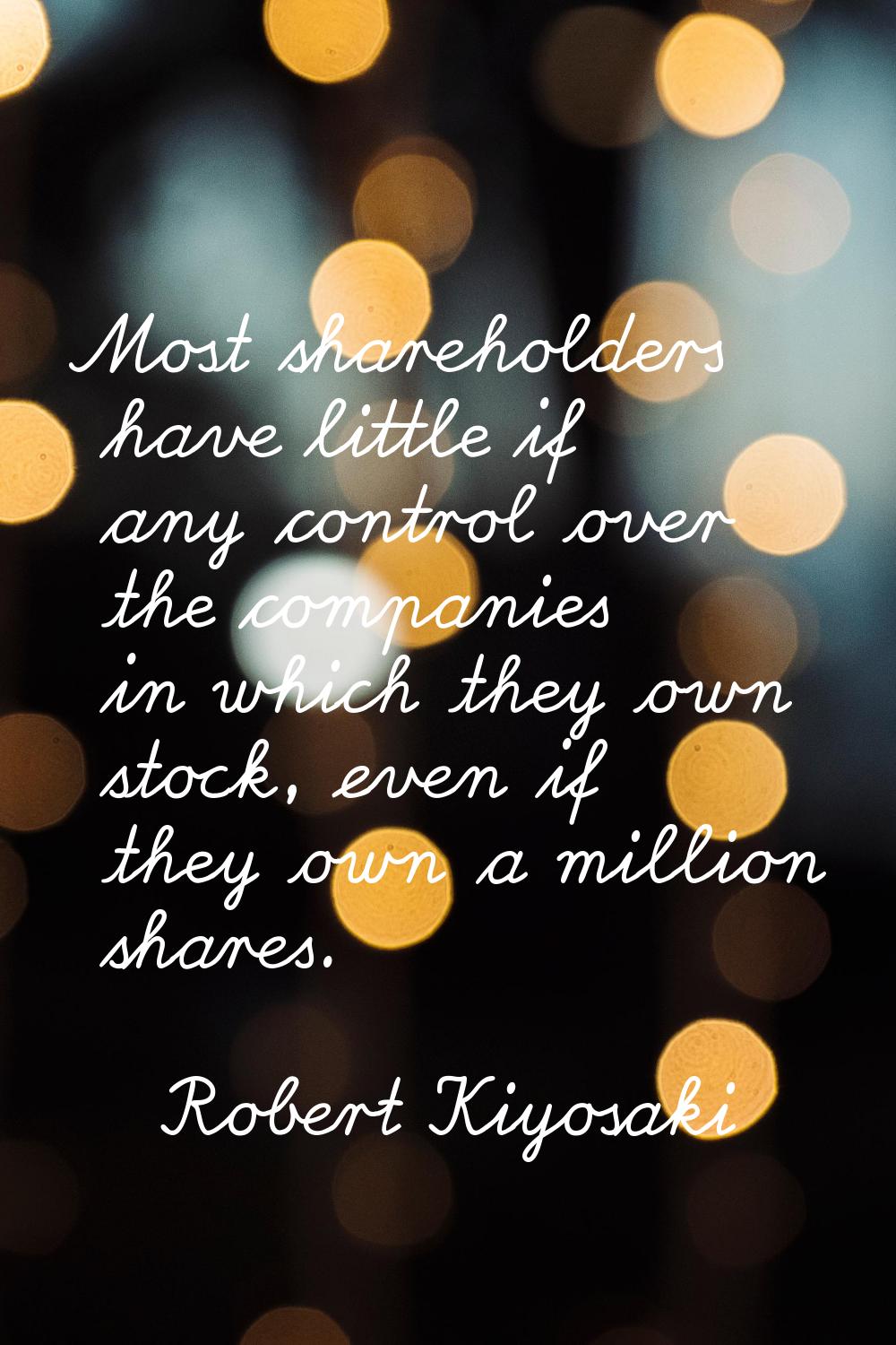 Most shareholders have little if any control over the companies in which they own stock, even if th