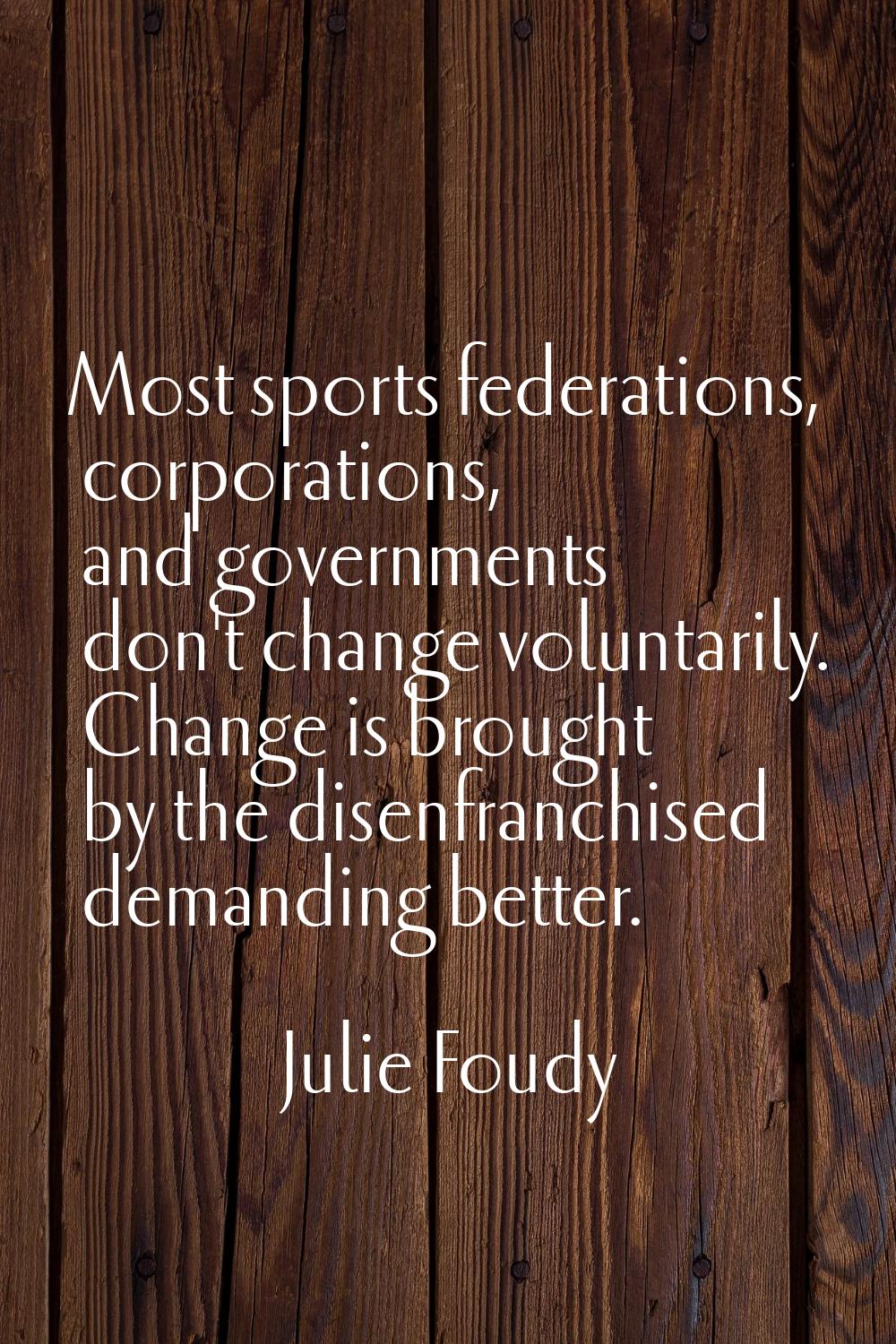 Most sports federations, corporations, and governments don't change voluntarily. Change is brought 