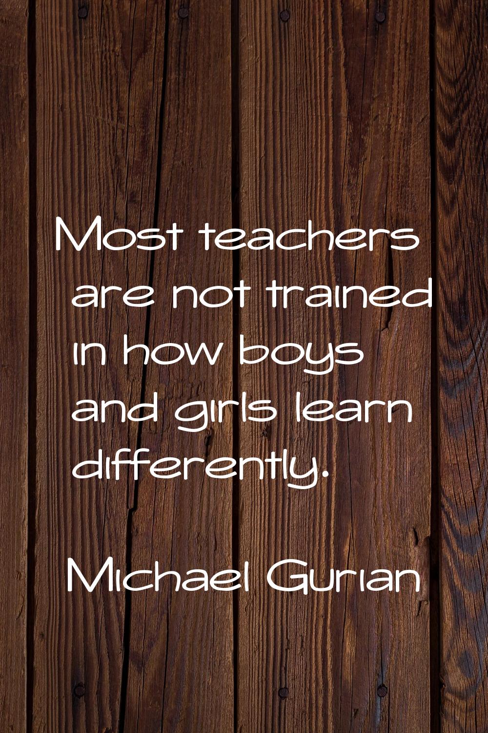 Most teachers are not trained in how boys and girls learn differently.