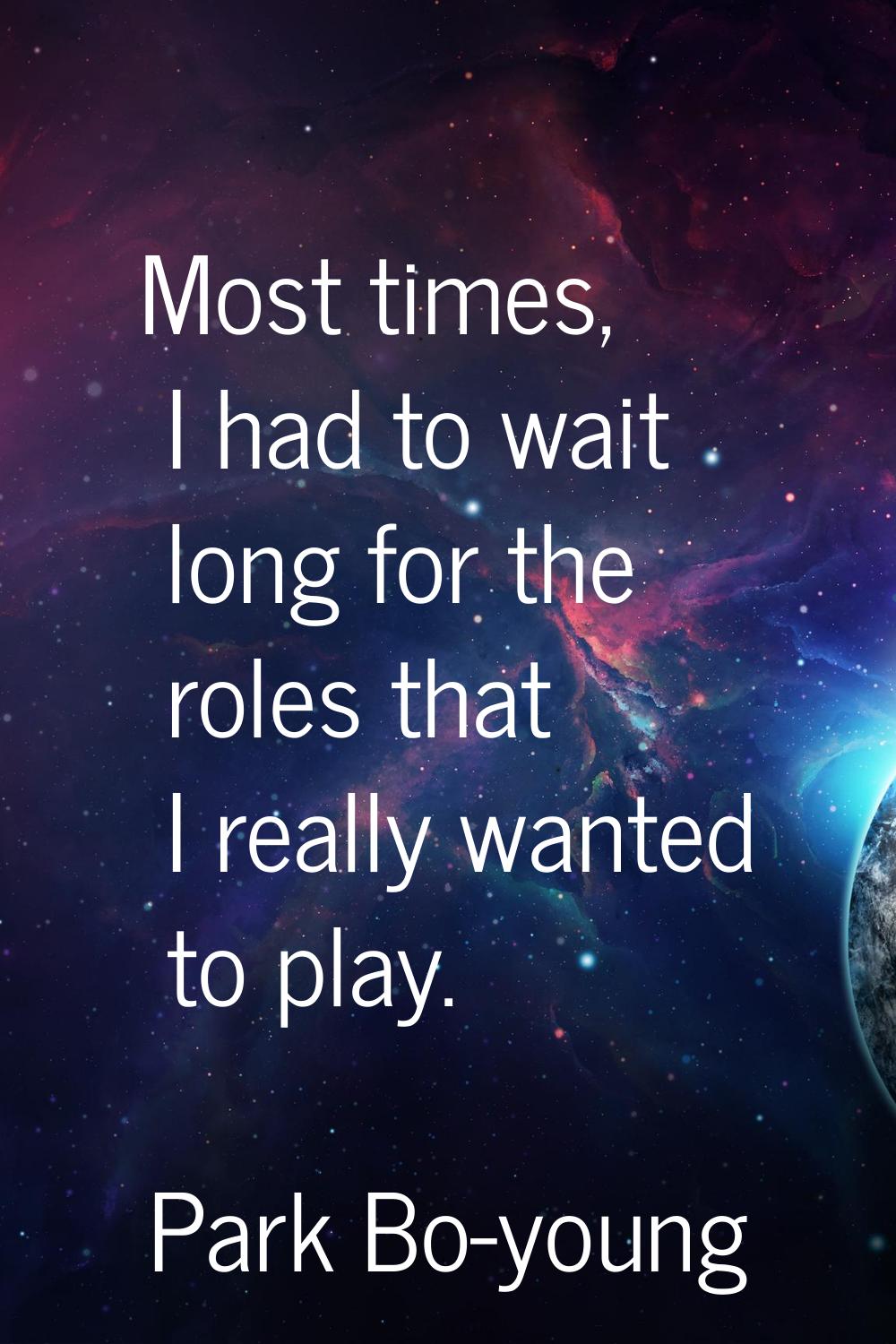 Most times, I had to wait long for the roles that I really wanted to play.
