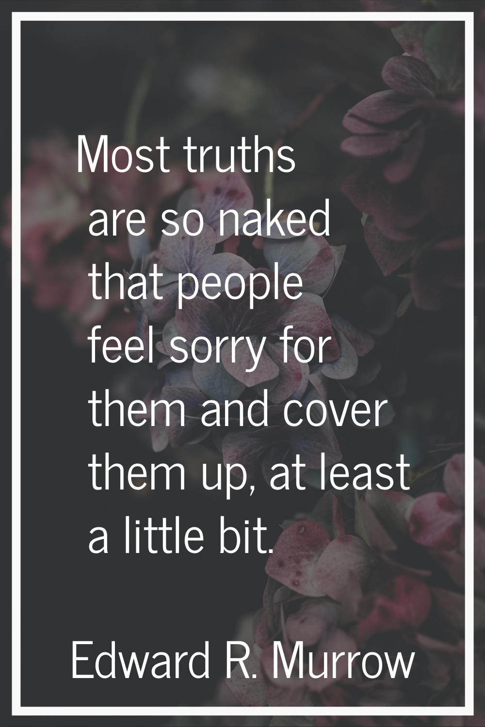Most truths are so naked that people feel sorry for them and cover them up, at least a little bit.
