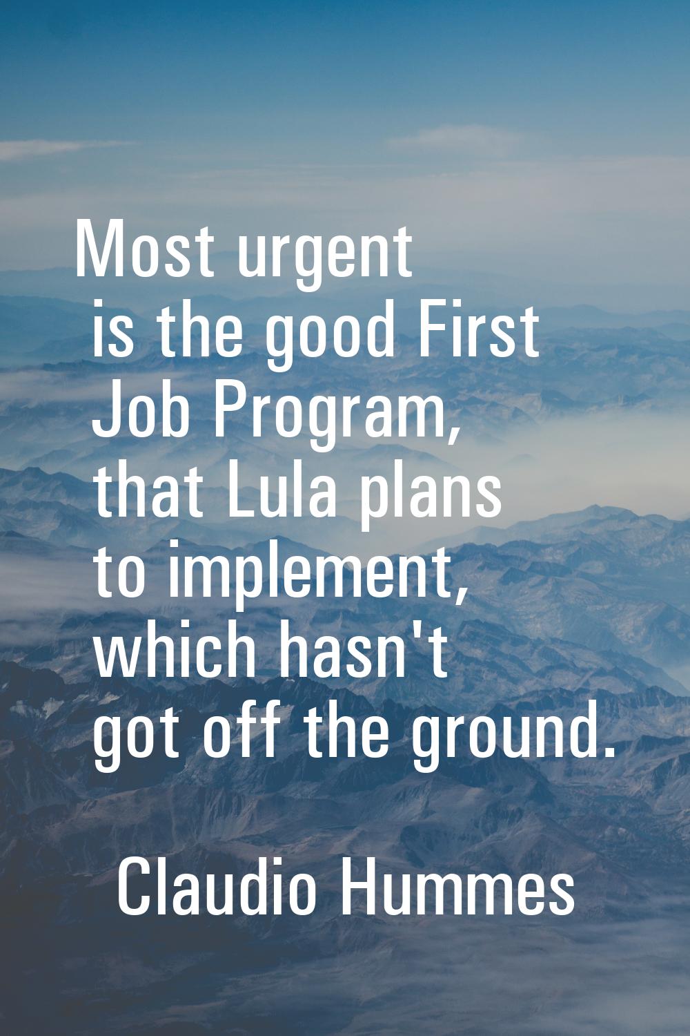 Most urgent is the good First Job Program, that Lula plans to implement, which hasn't got off the g
