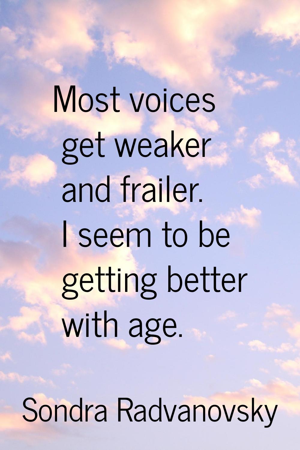 Most voices get weaker and frailer. I seem to be getting better with age.