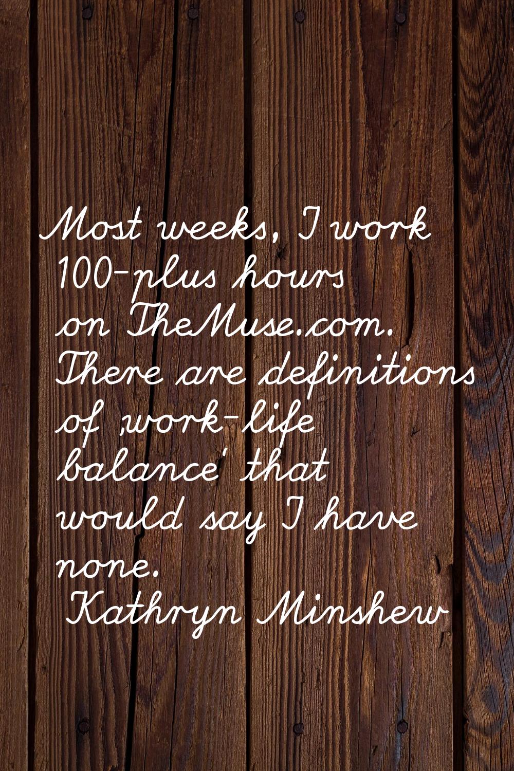 Most weeks, I work 100-plus hours on TheMuse.com. There are definitions of 'work-life balance' that