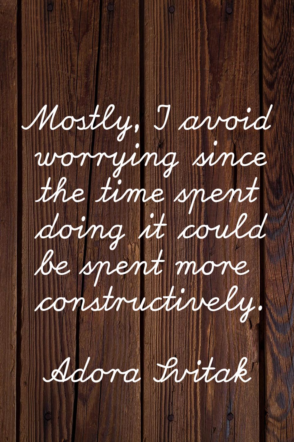 Mostly, I avoid worrying since the time spent doing it could be spent more constructively.