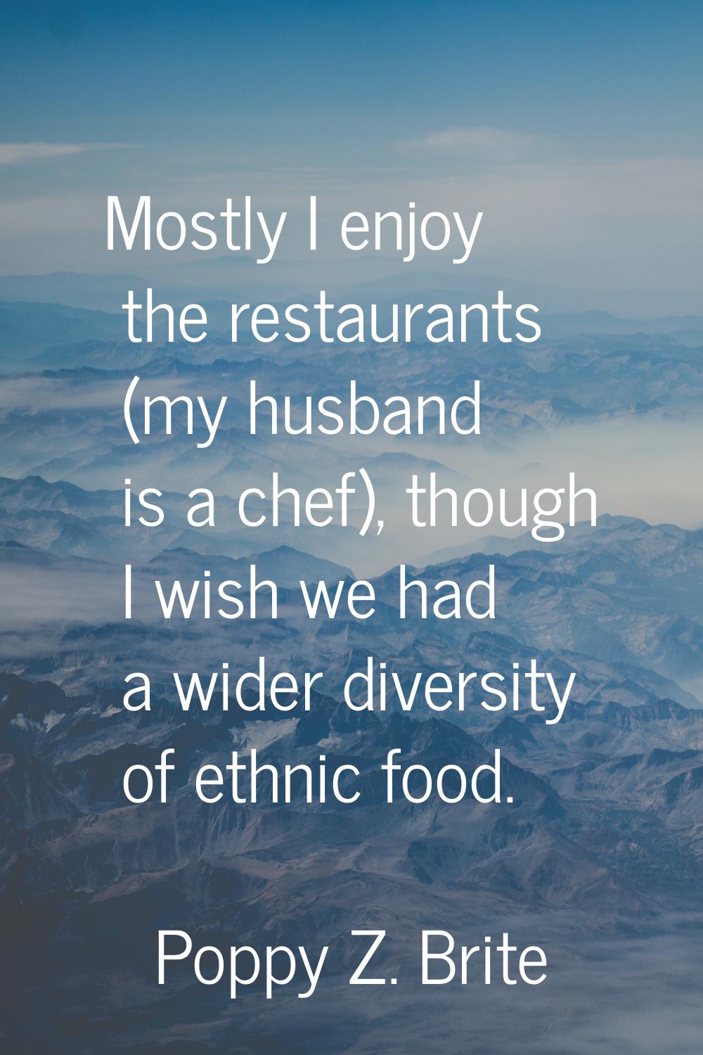 Mostly I enjoy the restaurants (my husband is a chef), though I wish we had a wider diversity of et