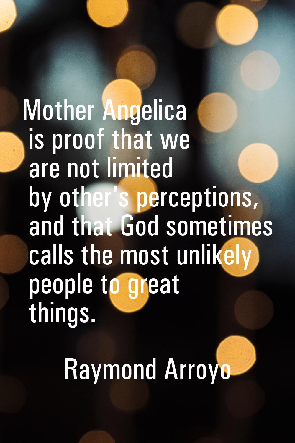 Mother Angelica is proof that we are not limited by other's perceptions, and that God sometimes cal