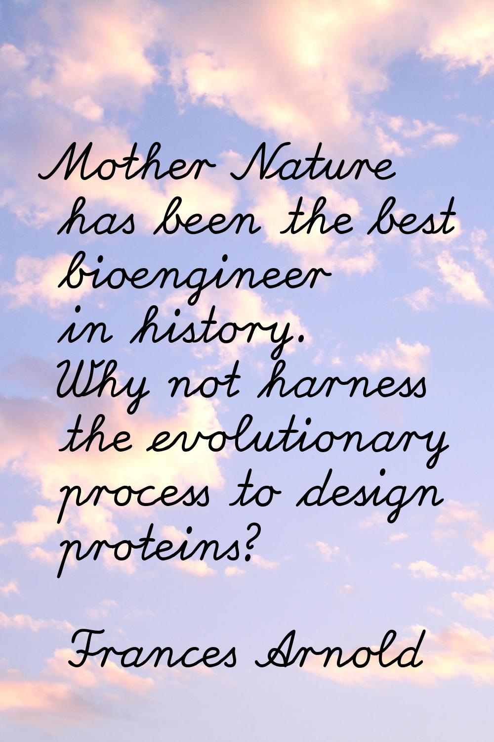 Mother Nature has been the best bioengineer in history. Why not harness the evolutionary process to