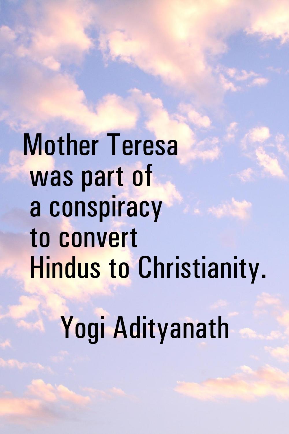Mother Teresa was part of a conspiracy to convert Hindus to Christianity.
