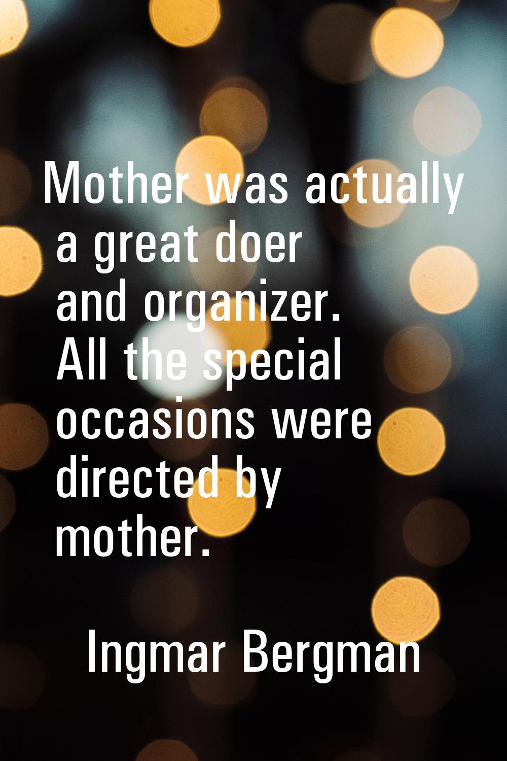 Mother was actually a great doer and organizer. All the special occasions were directed by mother.