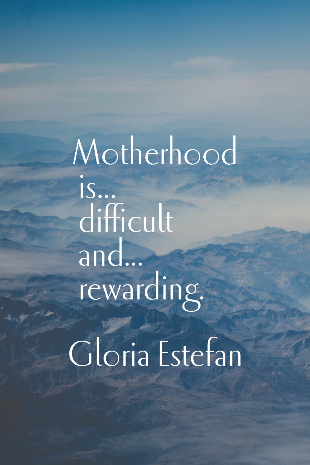 Motherhood is... difficult and... rewarding.