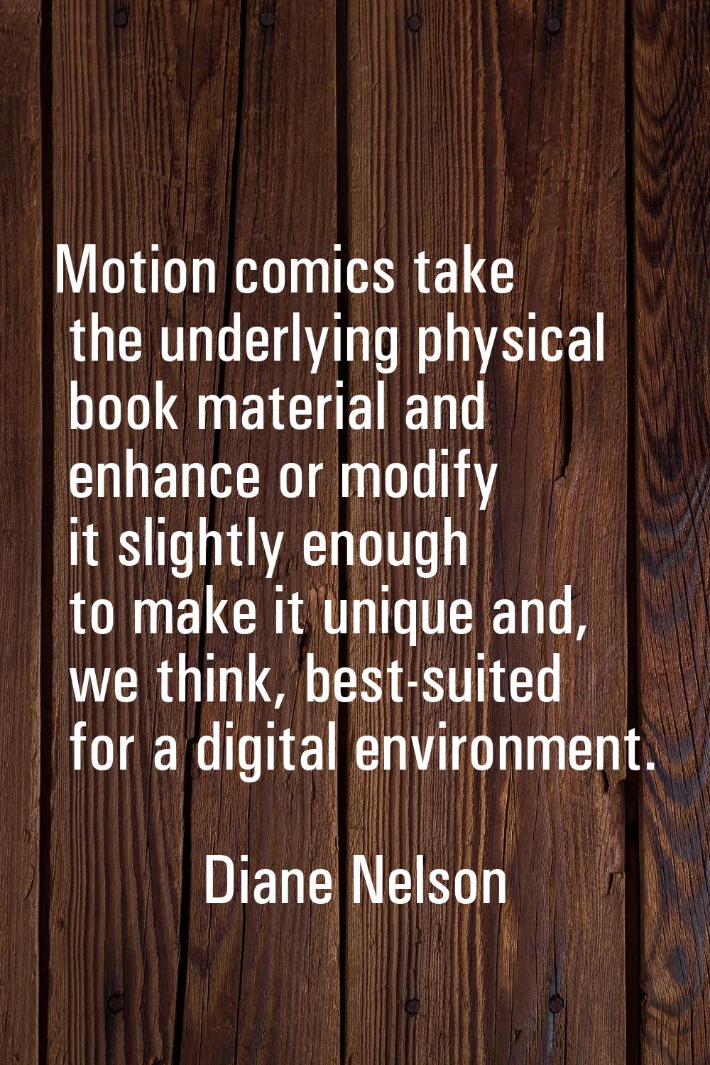 Motion comics take the underlying physical book material and enhance or modify it slightly enough t