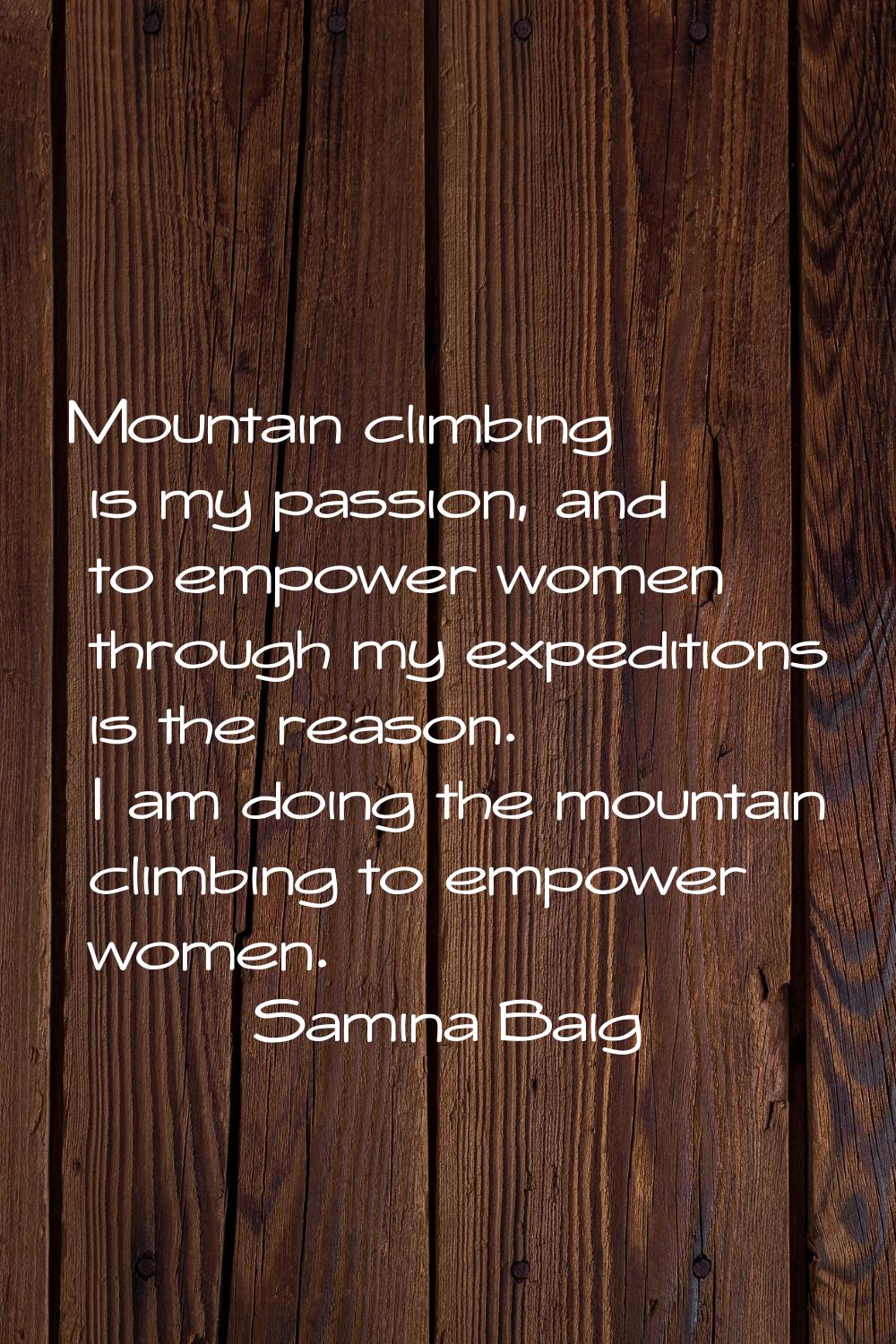 Mountain climbing is my passion, and to empower women through my expeditions is the reason. I am do