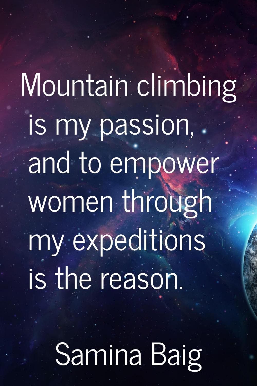 Mountain climbing is my passion, and to empower women through my expeditions is the reason.