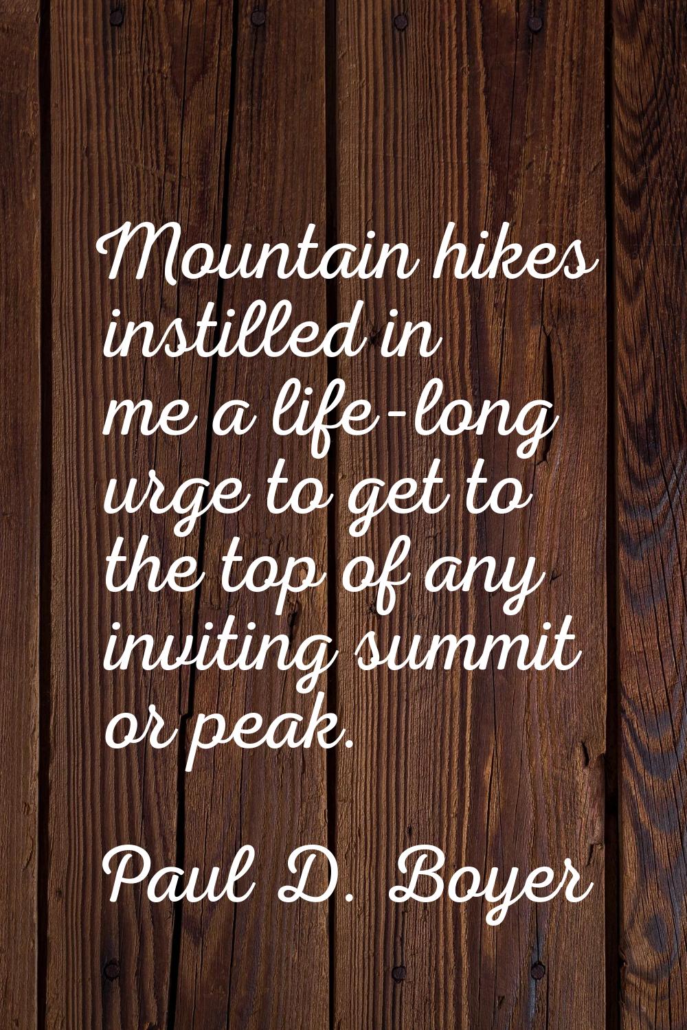 Mountain hikes instilled in me a life-long urge to get to the top of any inviting summit or peak.