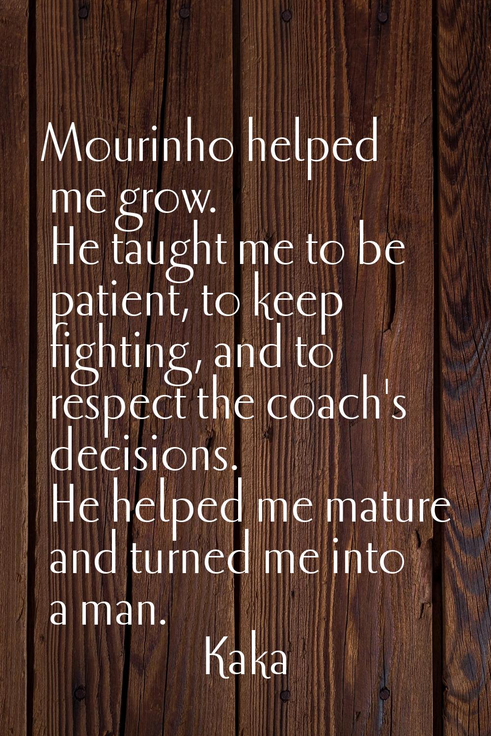 Mourinho helped me grow. He taught me to be patient, to keep fighting, and to respect the coach's d