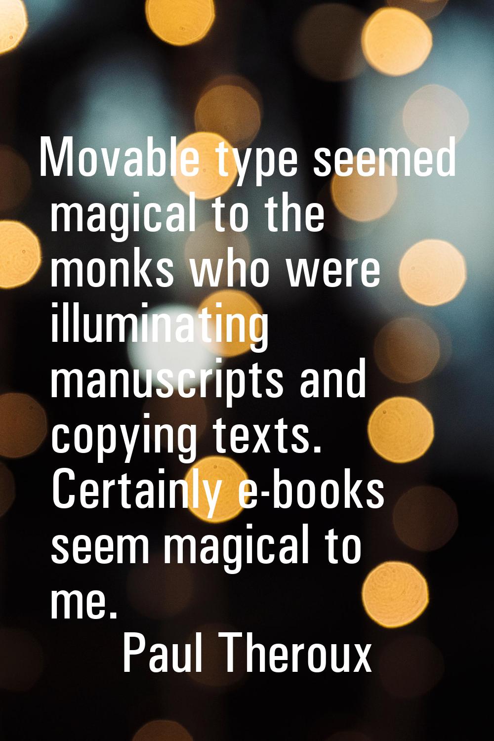 Movable type seemed magical to the monks who were illuminating manuscripts and copying texts. Certa