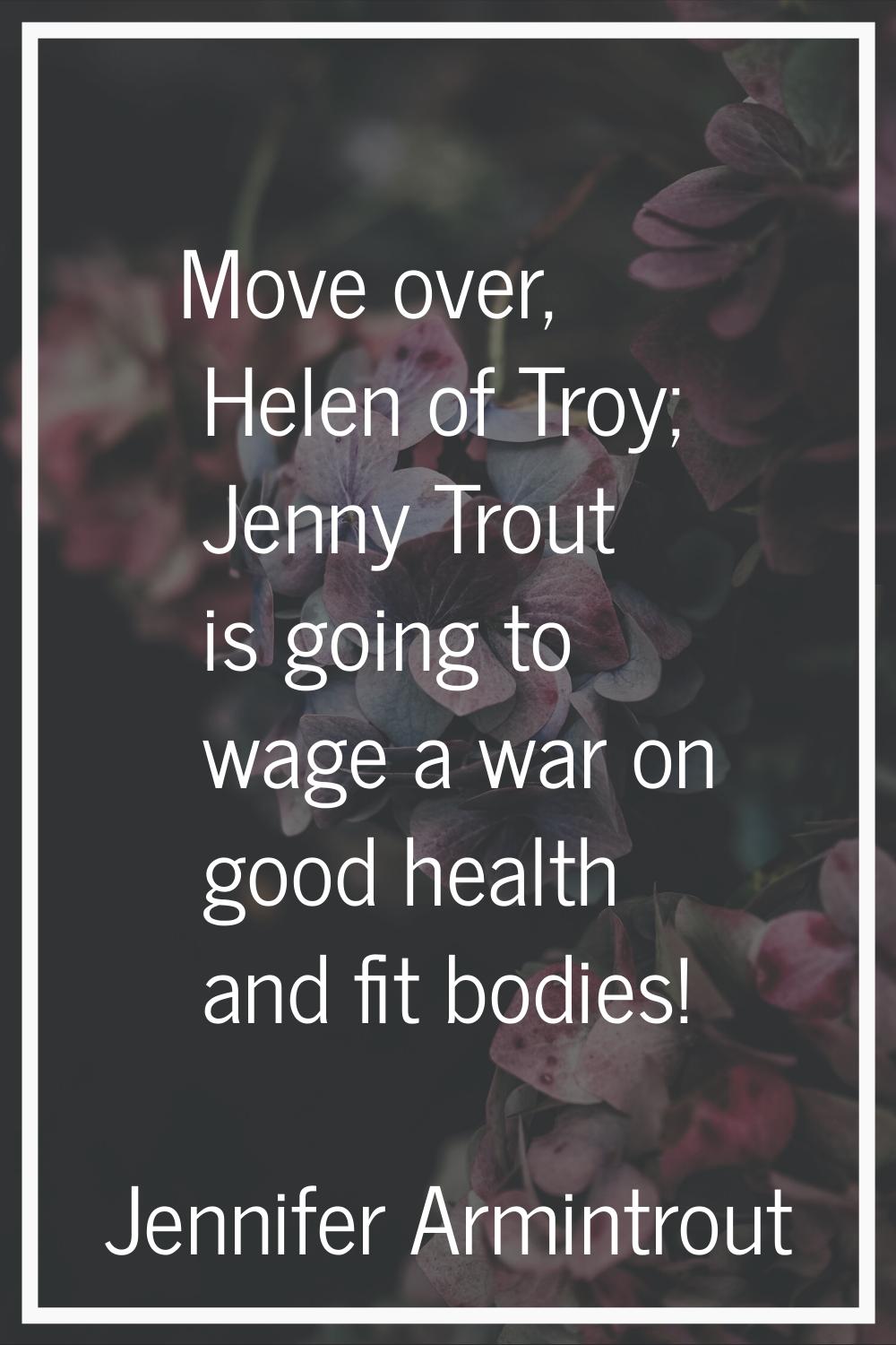 Move over, Helen of Troy; Jenny Trout is going to wage a war on good health and fit bodies!