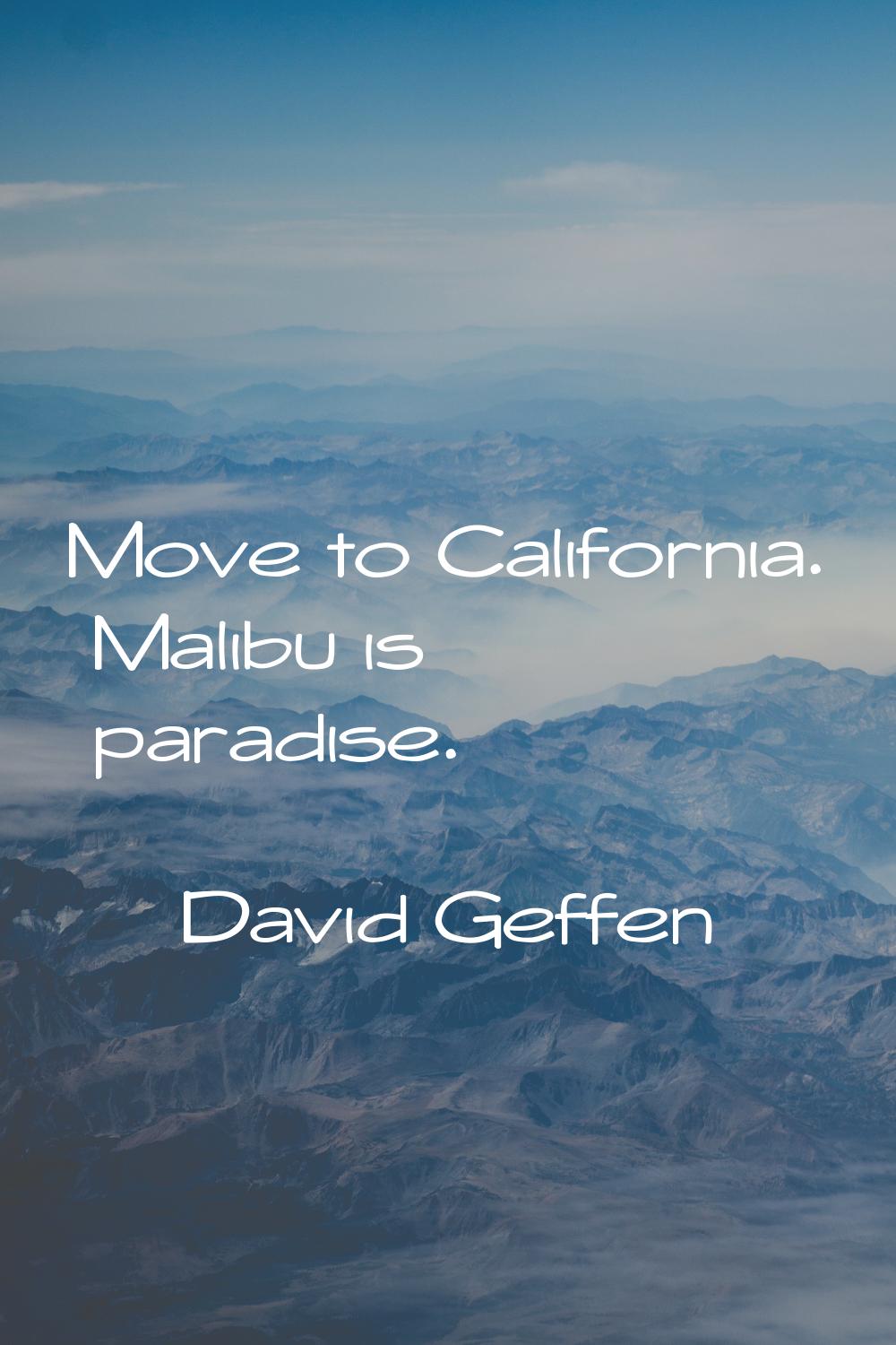 Move to California. Malibu is paradise.