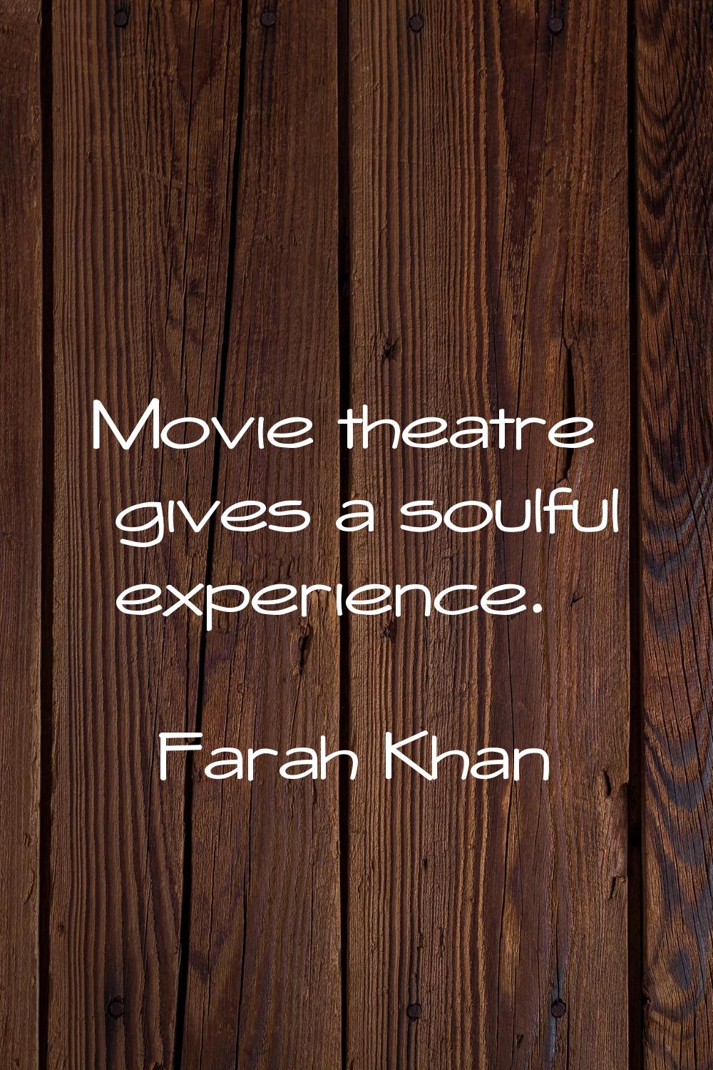 Movie theatre gives a soulful experience.