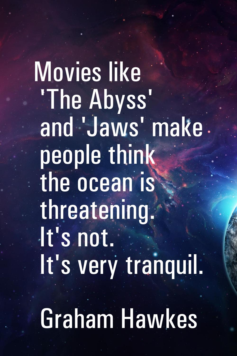 Movies like 'The Abyss' and 'Jaws' make people think the ocean is threatening. It's not. It's very 