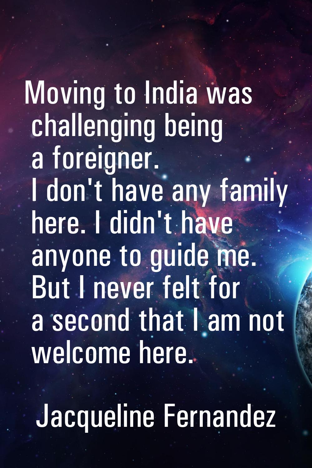 Moving to India was challenging being a foreigner. I don't have any family here. I didn't have anyo