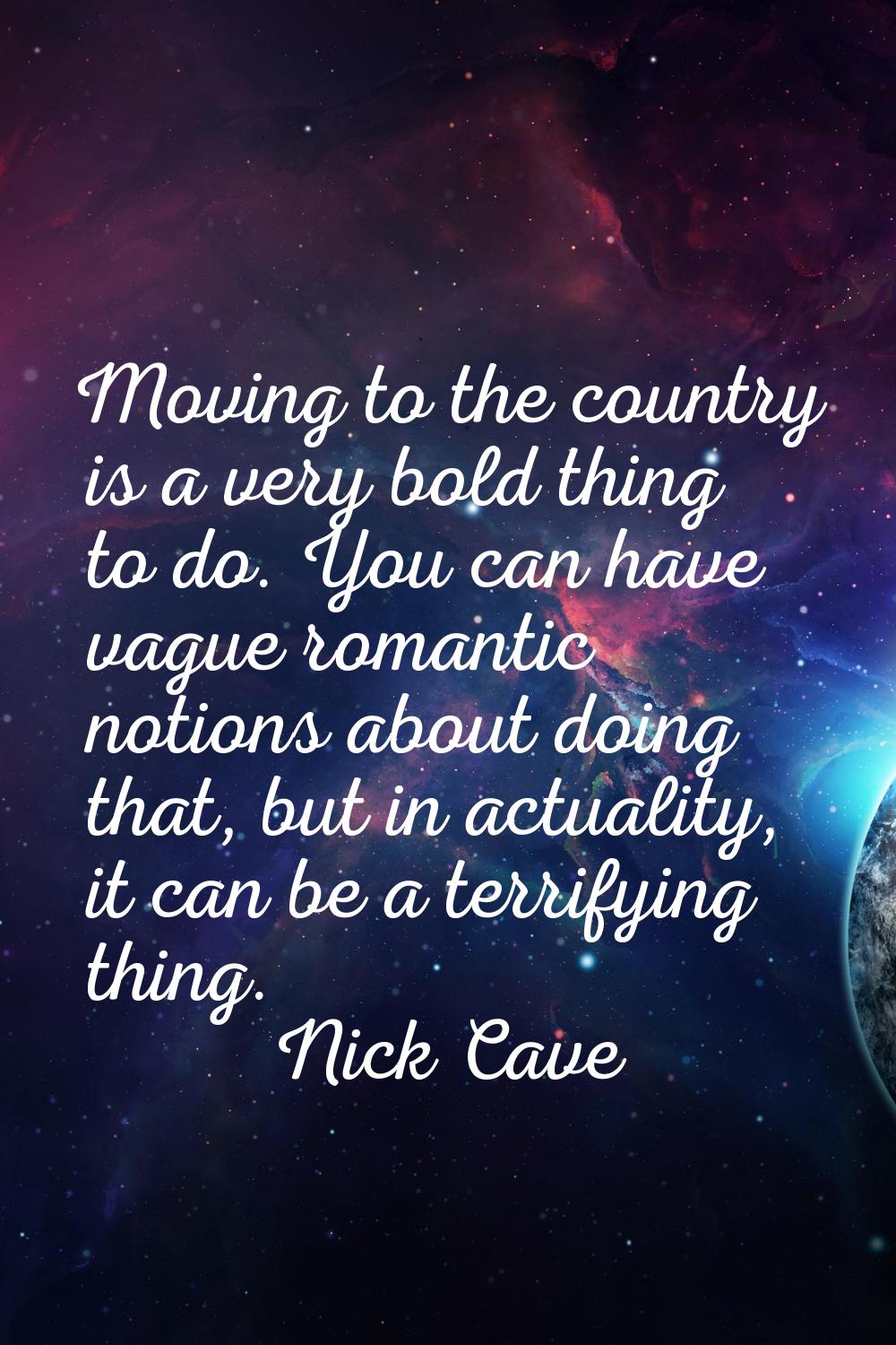 Moving to the country is a very bold thing to do. You can have vague romantic notions about doing t