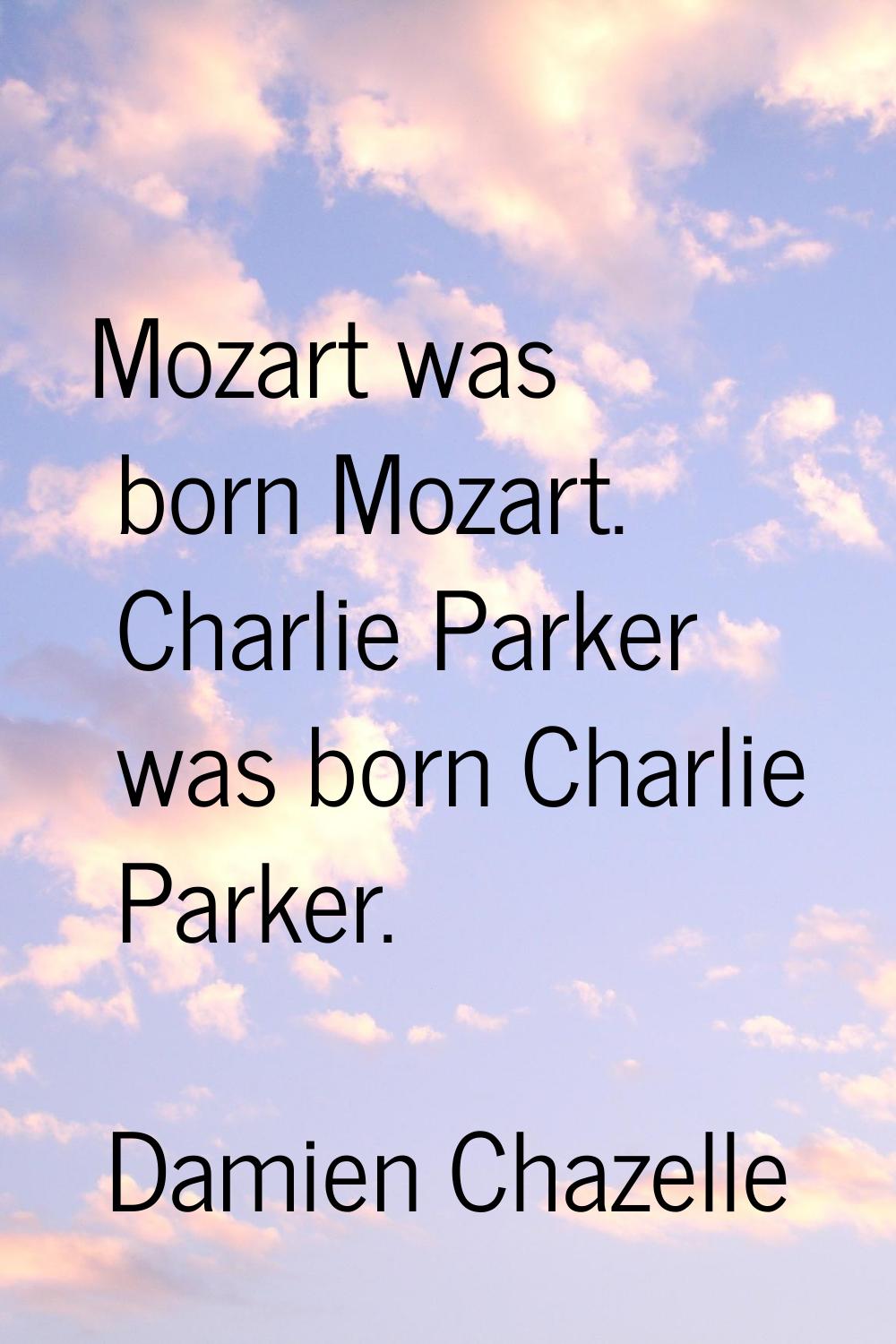Mozart was born Mozart. Charlie Parker was born Charlie Parker.