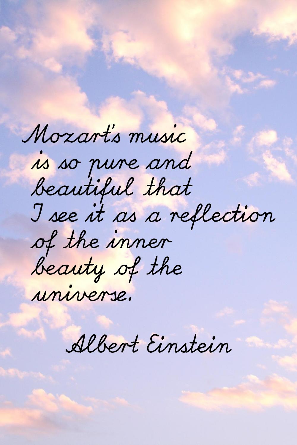 Mozart's music is so pure and beautiful that I see it as a reflection of the inner beauty of the un